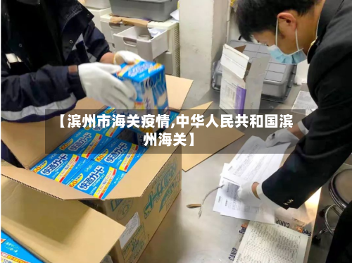 【滨州市海关疫情,中华人民共和国滨州海关】