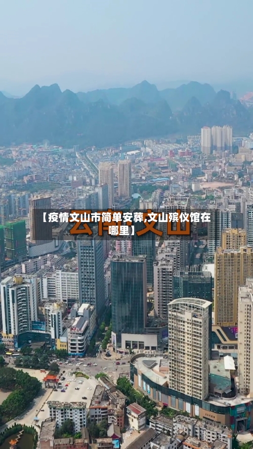 【疫情文山市简单安葬,文山殡仪馆在哪里】-第2张图片