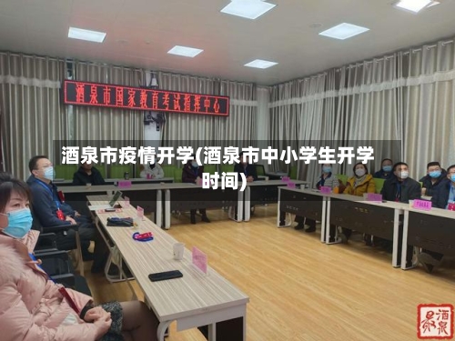 酒泉市疫情开学(酒泉市中小学生开学时间)-第1张图片