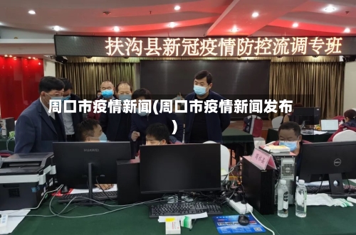 周口市疫情新闻(周口市疫情新闻发布)-第1张图片