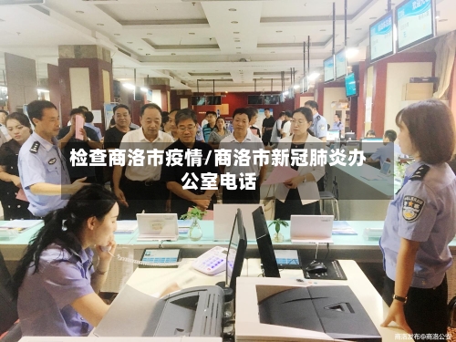 检查商洛市疫情/商洛市新冠肺炎办公室电话