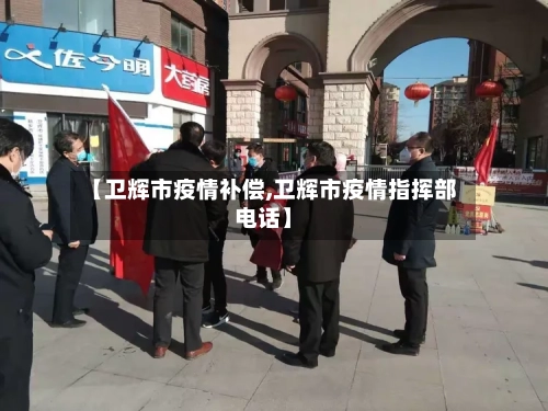 【卫辉市疫情补偿,卫辉市疫情指挥部电话】-第1张图片
