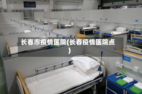 长春市疫情医院(长春疫情医院点)-第2张图片