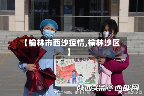 【榆林市西沙疫情,榆林沙区】