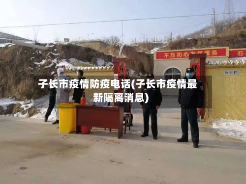 子长市疫情防疫电话(子长市疫情最新隔离消息)