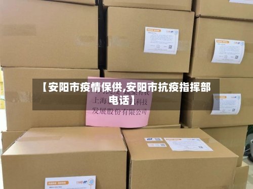 【安阳市疫情保供,安阳市抗疫指挥部电话】-第1张图片
