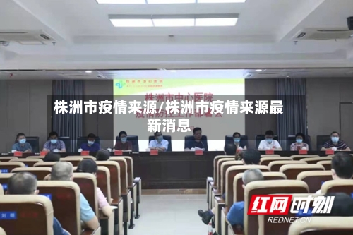 株洲市疫情来源/株洲市疫情来源最新消息-第2张图片