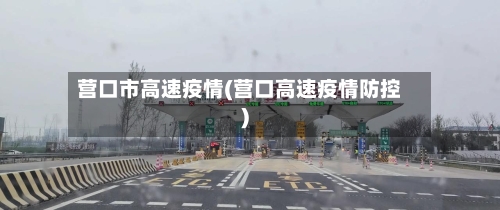 营口市高速疫情(营口高速疫情防控)-第3张图片