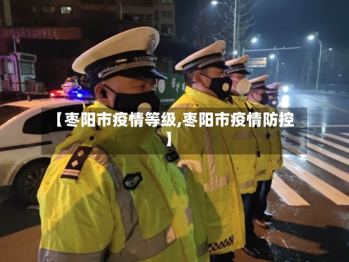 【枣阳市疫情等级,枣阳市疫情防控】-第1张图片