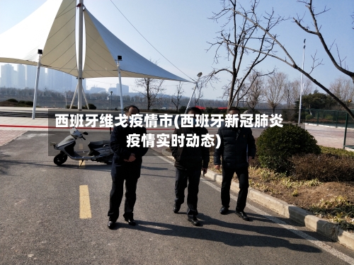 西班牙维戈疫情市(西班牙新冠肺炎疫情实时动态)-第2张图片