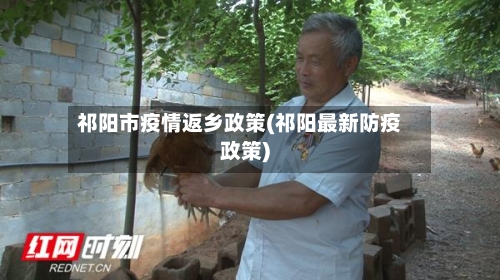 祁阳市疫情返乡政策(祁阳最新防疫政策)