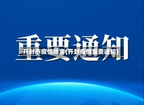 开封市疫情谣言(开封疫情重要通知)-第1张图片