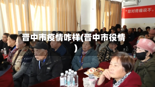 晋中市疫情咋样(晋中市役情)-第2张图片