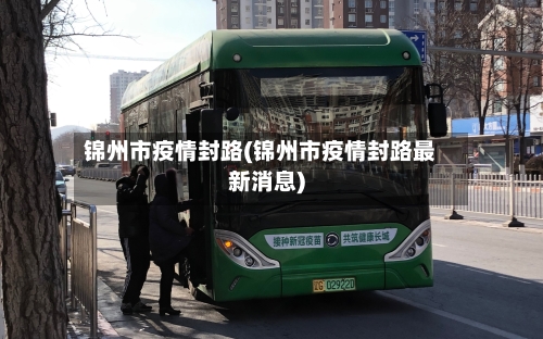 锦州市疫情封路(锦州市疫情封路最新消息)-第1张图片