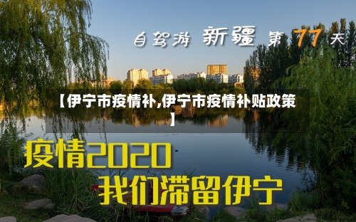 【伊宁市疫情补,伊宁市疫情补贴政策】-第1张图片