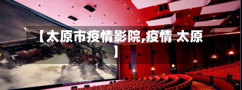 【太原市疫情影院,疫情 太原】