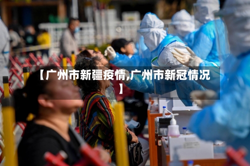 【广州市新疆疫情,广州市新冠情况】