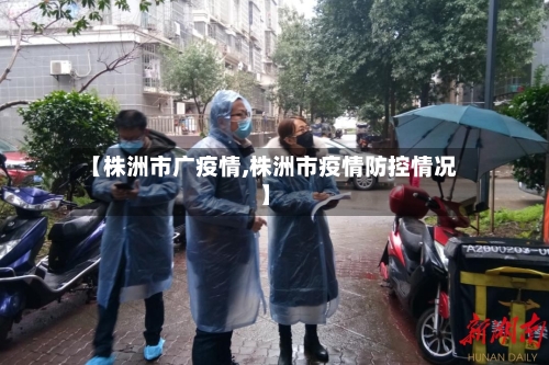 【株洲市广疫情,株洲市疫情防控情况】
