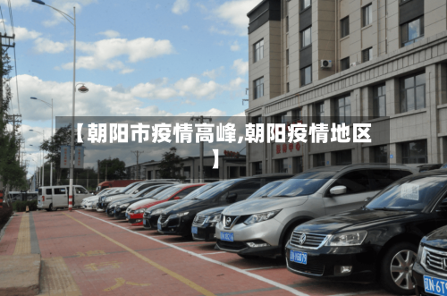 【朝阳市疫情高峰,朝阳疫情地区】-第2张图片