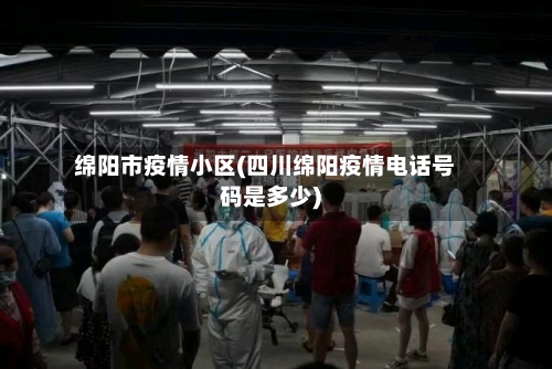 绵阳市疫情小区(四川绵阳疫情电话号码是多少)-第2张图片