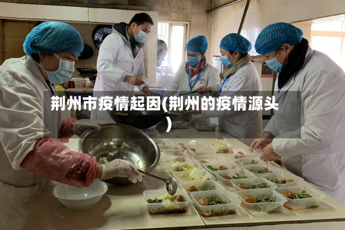 荆州市疫情起因(荆州的疫情源头)
