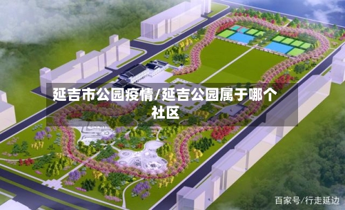 延吉市公园疫情/延吉公园属于哪个社区