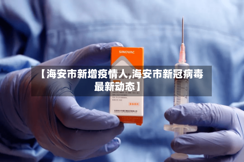 【海安市新增疫情人,海安市新冠病毒最新动态】-第3张图片