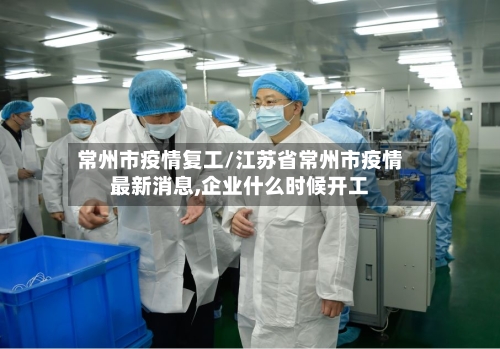 常州市疫情复工/江苏省常州市疫情最新消息,企业什么时候开工-第2张图片