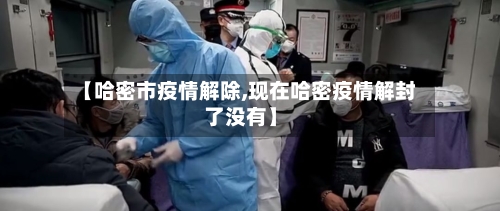 【哈密市疫情解除,现在哈密疫情解封了没有】