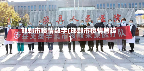 邯郸市疫情数字(邯郸市疫情管控)-第3张图片