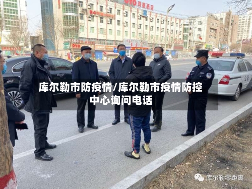 库尔勒市防疫情/库尔勒市疫情防控中心询问电话-第2张图片