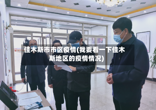 佳木斯市市区疫情(我要看一下佳木斯地区的疫情情况)