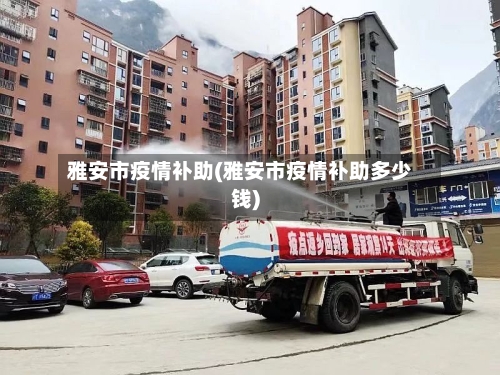 雅安市疫情补助(雅安市疫情补助多少钱)-第1张图片