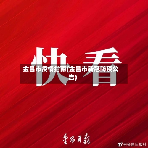 金昌市疫情指南(金昌市新冠防疫公告)-第1张图片