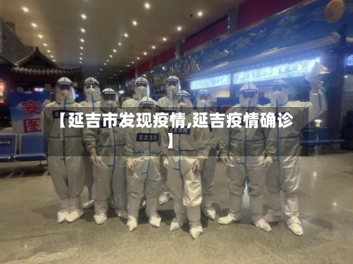 【延吉市发现疫情,延吉疫情确诊】-第1张图片