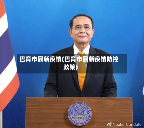 巴育市最新疫情(巴育市最新疫情防控政策)-第2张图片