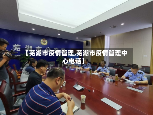 【芜湖市疫情管理,芜湖市疫情管理中心电话】-第1张图片