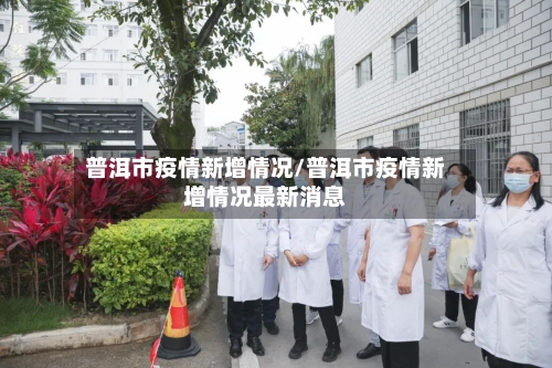 普洱市疫情新增情况/普洱市疫情新增情况最新消息-第1张图片