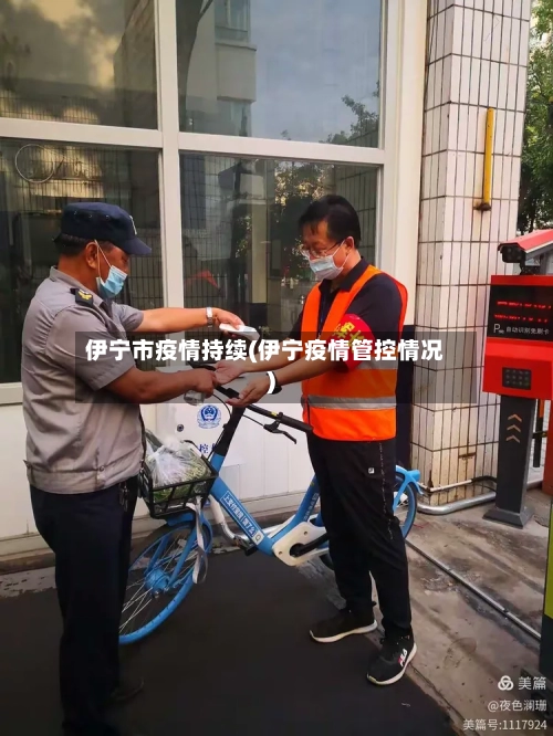 伊宁市疫情持续(伊宁疫情管控情况)-第1张图片