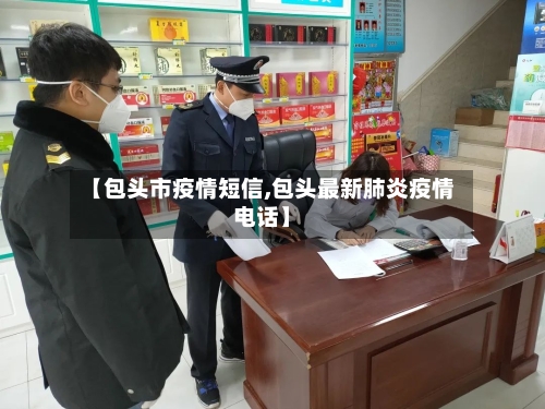 【包头市疫情短信,包头最新肺炎疫情电话】-第1张图片