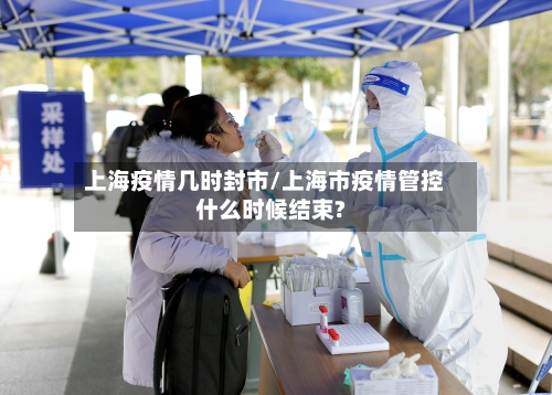 上海疫情几时封市/上海市疫情管控什么时候结束?-第1张图片