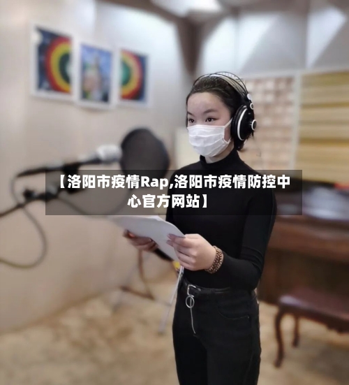 【洛阳市疫情Rap,洛阳市疫情防控中心官方网站】-第1张图片