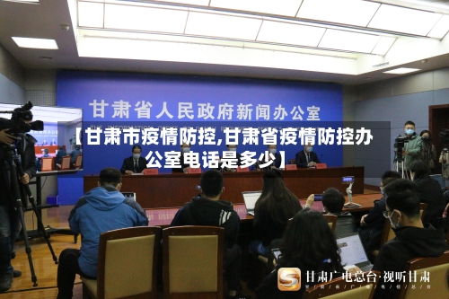 【甘肃市疫情防控,甘肃省疫情防控办公室电话是多少】-第1张图片