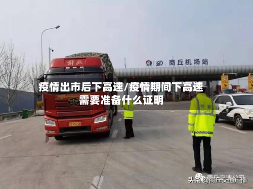 疫情出市后下高速/疫情期间下高速需要准备什么证明-第1张图片