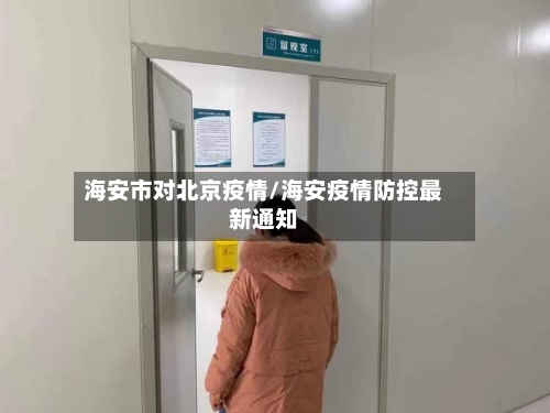海安市对北京疫情/海安疫情防控最新通知-第1张图片