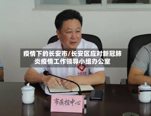 疫情下的长安市/长安区应对新冠肺炎疫情工作领导小组办公室-第1张图片