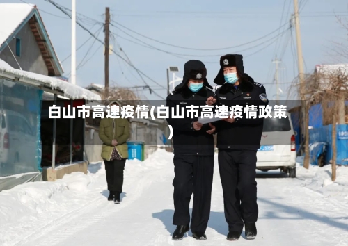 白山市高速疫情(白山市高速疫情政策)-第1张图片