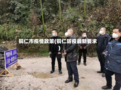 铜仁市疫情政策(铜仁防疫最新要求)-第1张图片