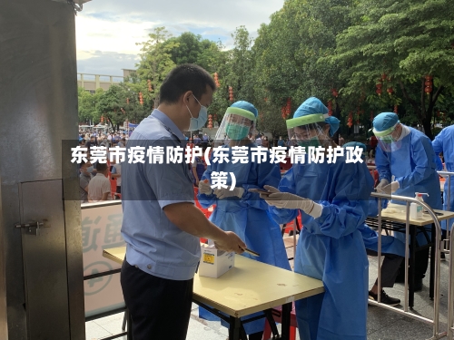 东莞市疫情防护(东莞市疫情防护政策)-第2张图片