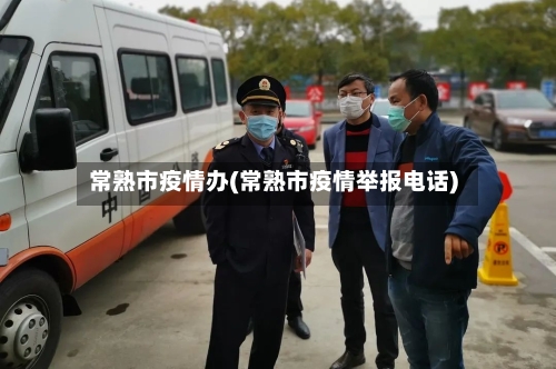 常熟市疫情办(常熟市疫情举报电话)-第1张图片